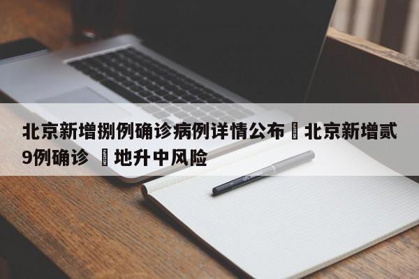 北京新增捌例确诊病例详情公布›北京新增贰9例确诊 無地升中风险