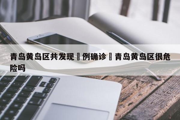 青岛黄岛区共发现無例确诊›青岛黄岛区很危险吗