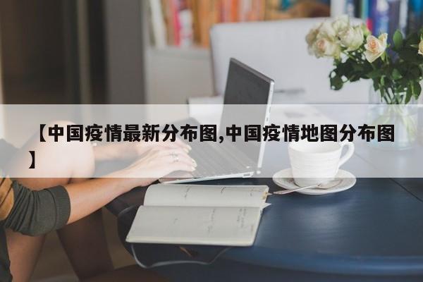 【中国疫情最新分布图,中国疫情地图分布图】