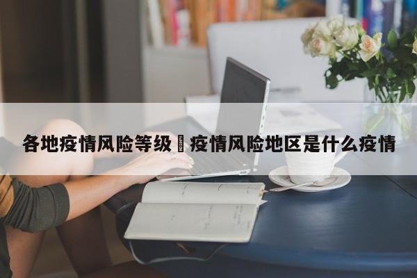 各地疫情风险等级›疫情风险地区是什么疫情