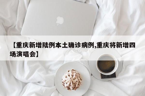 【重庆新增陆例本土确诊病例,重庆将新增四场演唱会】
