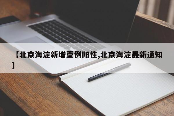 【北京海淀新增壹例阳性,北京海淀最新通知】