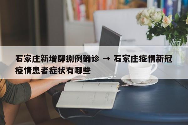 石家庄新增肆捌例确诊 → 石家庄疫情新冠疫情患者症状有哪些