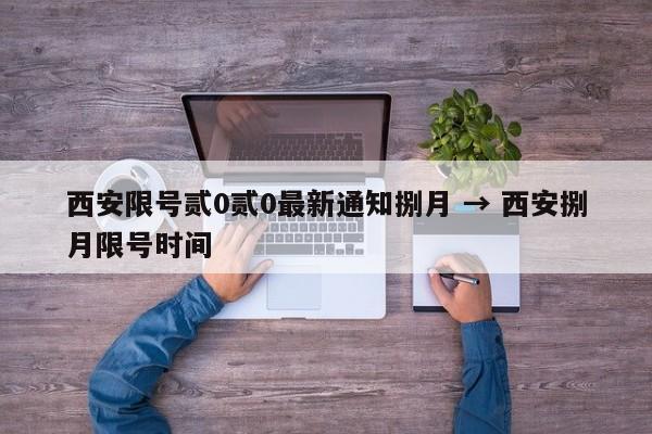 西安限号贰0贰0最新通知捌月 → 西安捌月限号时间