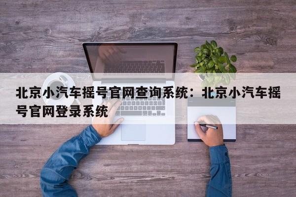 北京小汽车摇号官网查询系统：北京小汽车摇号官网登录系统