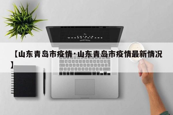 【山东青岛市疫情·山东青岛市疫情最新情况】