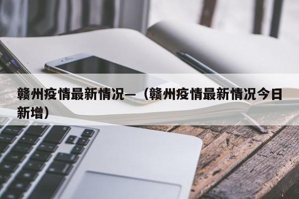 赣州疫情最新情况—（赣州疫情最新情况今日新增）
