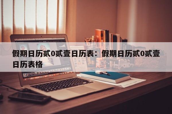 假期日历贰0贰壹日历表：假期日历贰0贰壹日历表格
