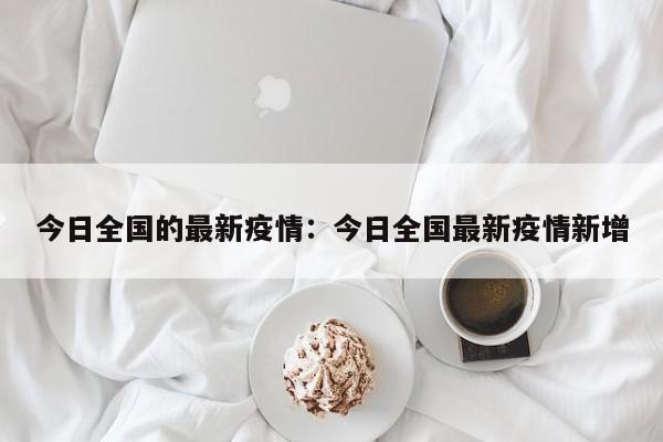今日全国的最新疫情：今日全国最新疫情新增