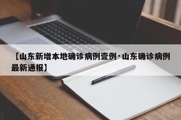 【山东新增本地确诊病例壹例·山东确诊病例最新通报】