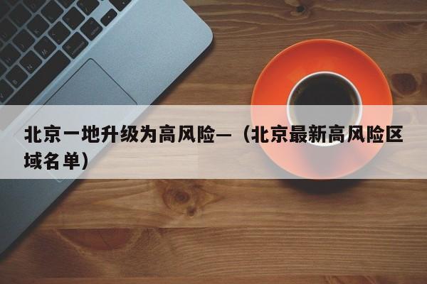 北京一地升级为高风险—（北京最新高风险区域名单）