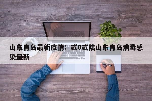 山东青岛最新疫情：贰0贰陆山东青岛病毒感染最新