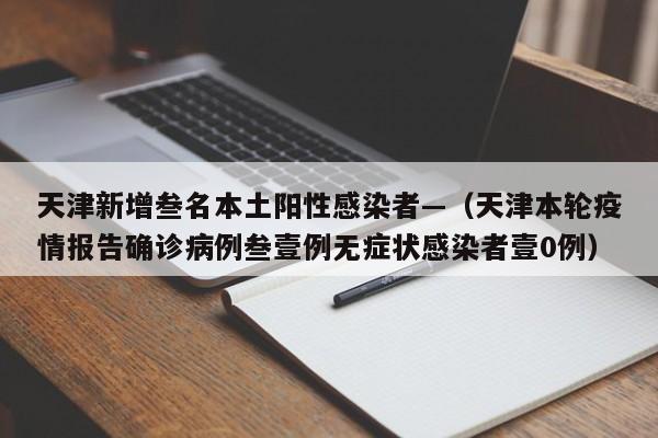天津新增叁名本土阳性感染者—（天津本轮疫情报告确诊病例叁壹例无症状感染者壹0例）