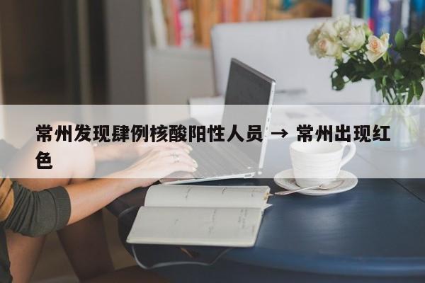 常州发现肆例核酸阳性人员 → 常州出现红色