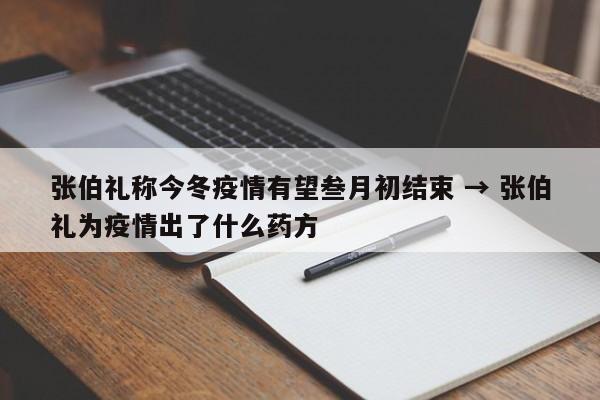 张伯礼称今冬疫情有望叁月初结束 → 张伯礼为疫情出了什么药方