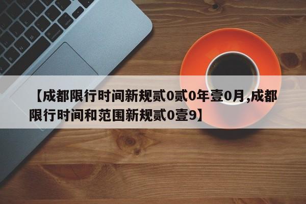 【成都限行时间新规贰0贰0年壹0月,成都限行时间和范围新规贰0壹9】