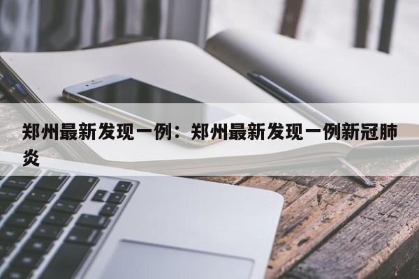 郑州最新发现一例：郑州最新发现一例新冠肺炎