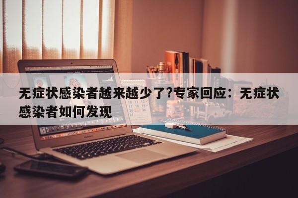 无症状感染者越来越少了?专家回应：无症状感染者如何发现