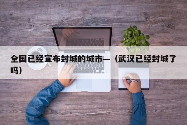 全国已经宣布封城的城市—（武汉已经封城了吗）