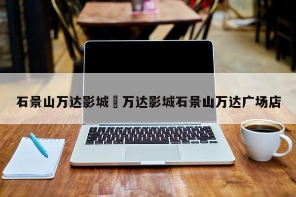 石景山万达影城›万达影城石景山万达广场店