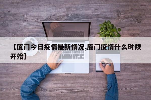 【厦门今日疫情最新情况,厦门疫情什么时候开始】