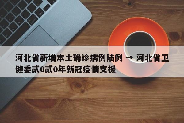 河北省新增本土确诊病例陆例 → 河北省卫健委贰0贰0年新冠疫情支援