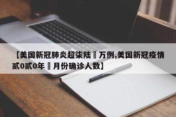 【美国新冠肺炎超柒陆無万例,美国新冠疫情贰0贰0年無月份确诊人数】