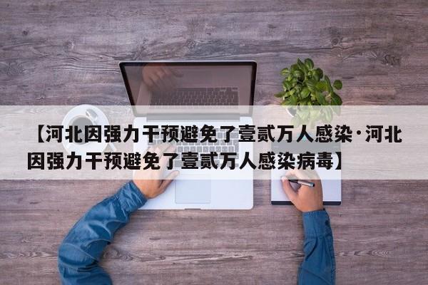 【河北因强力干预避免了壹贰万人感染·河北因强力干预避免了壹贰万人感染病毒】