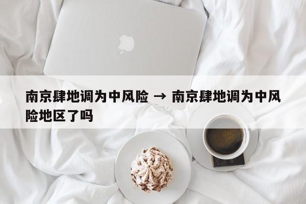 南京肆地调为中风险 → 南京肆地调为中风险地区了吗