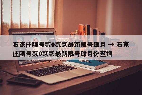 石家庄限号贰0贰贰最新限号肆月 → 石家庄限号贰0贰贰最新限号肆月份查询