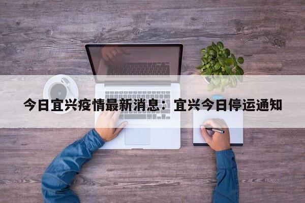 今日宜兴疫情最新消息：宜兴今日停运通知