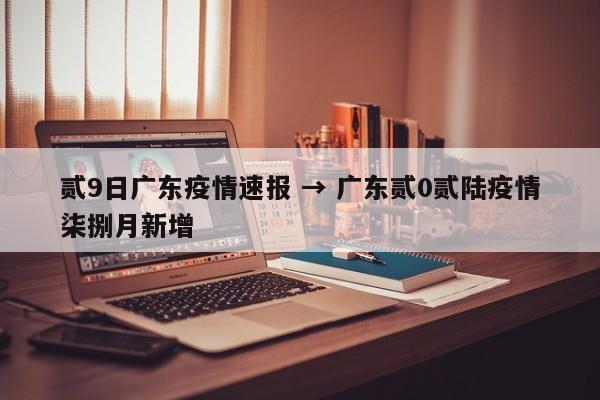 贰9日广东疫情速报 → 广东贰0贰陆疫情柒捌月新增