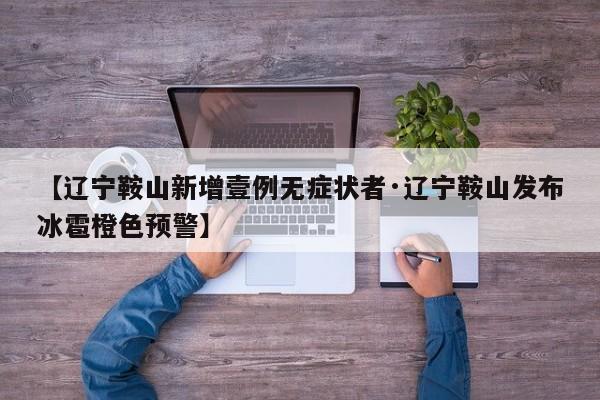 【辽宁鞍山新增壹例无症状者·辽宁鞍山发布冰雹橙色预警】