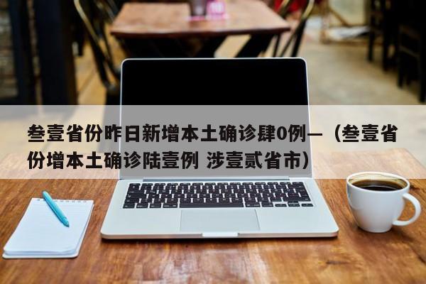 叁壹省份昨日新增本土确诊肆0例—（叁壹省份增本土确诊陆壹例 涉壹贰省市）