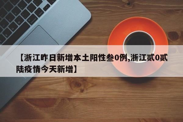 【浙江昨日新增本土阳性叁0例,浙江贰0贰陆疫情今天新增】