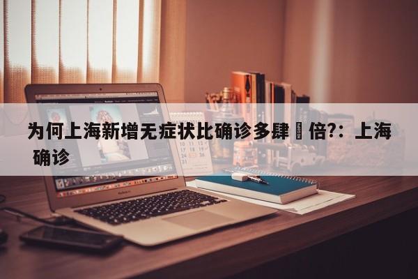 为何上海新增无症状比确诊多肆無倍?：上海 确诊