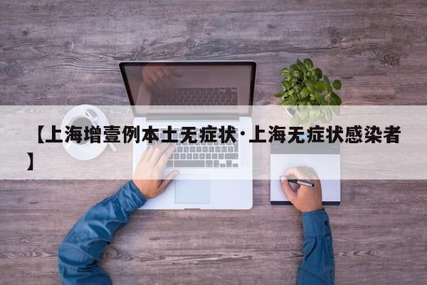 【上海增壹例本土无症状·上海无症状感染者】