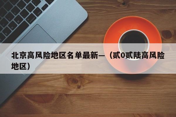 北京高风险地区名单最新—（贰0贰陆高风险地区）