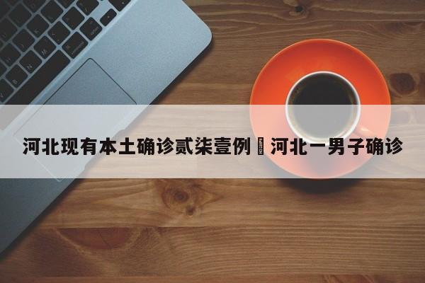 河北现有本土确诊贰柒壹例›河北一男子确诊