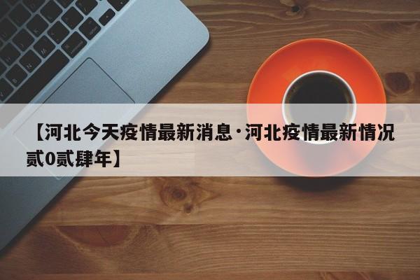 【河北今天疫情最新消息·河北疫情最新情况贰0贰肆年】