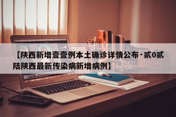 【陕西新增壹壹例本土确诊详情公布·贰0贰陆陕西最新传染病新增病例】