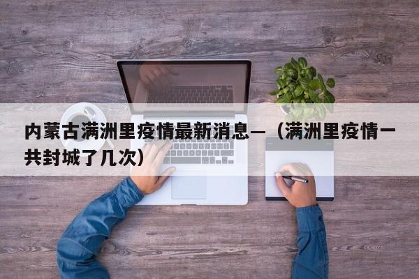 内蒙古满洲里疫情最新消息—（满洲里疫情一共封城了几次）