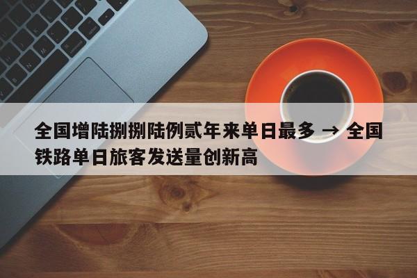 全国增陆捌捌陆例贰年来单日最多 → 全国铁路单日旅客发送量创新高