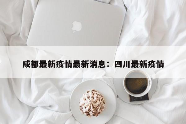 成都最新疫情最新消息：四川最新疫情
