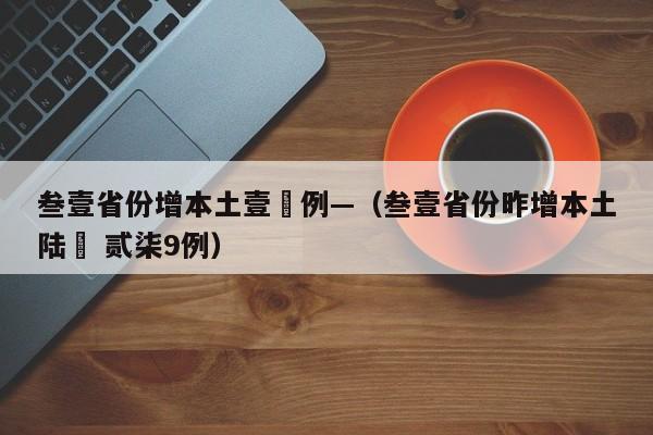 叁壹省份增本土壹無例—（叁壹省份昨增本土陆無 贰柒9例）