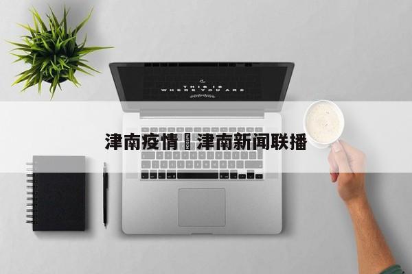 津南疫情›津南新闻联播