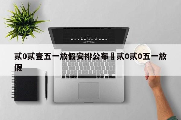 贰0贰壹五一放假安排公布›贰0贰0五一放假