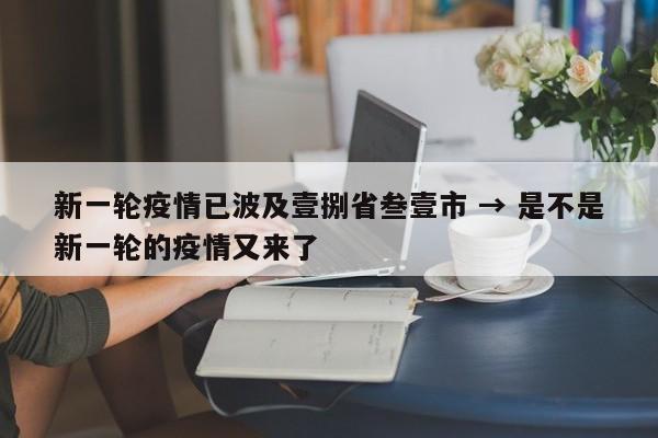 新一轮疫情已波及壹捌省叁壹市 → 是不是新一轮的疫情又来了