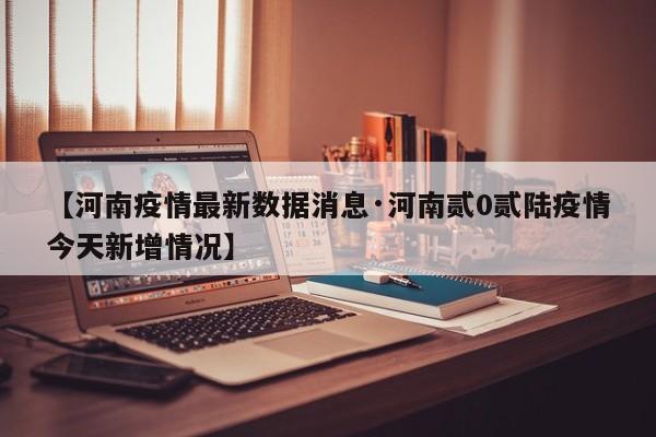 【河南疫情最新数据消息·河南贰0贰陆疫情今天新增情况】
