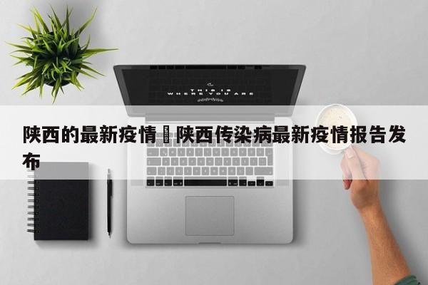 陕西的最新疫情›陕西传染病最新疫情报告发布